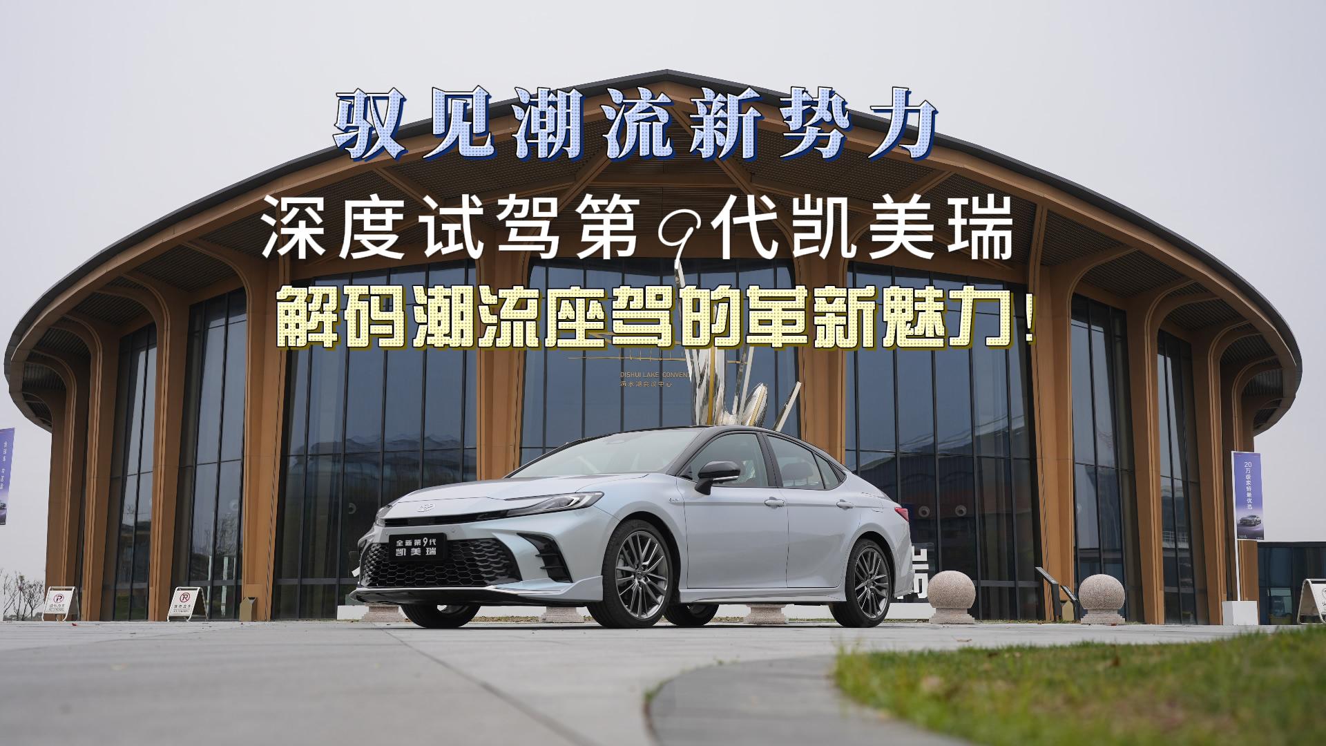 驭见潮流新势力：深度试驾第9代凯美瑞，解码潮流座驾的革新魅力！